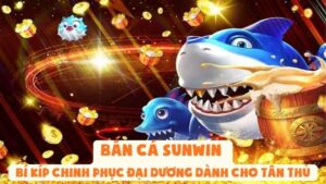 Bắn Cá Sunwin | Bí Kíp Chinh Phục Đại Dương Dành Cho Tân Thủ