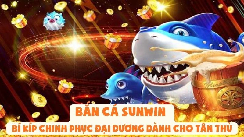 Bắn Cá Sunwin | Bí Kíp Chinh Phục Đại Dương Dành Cho Tân Thủ